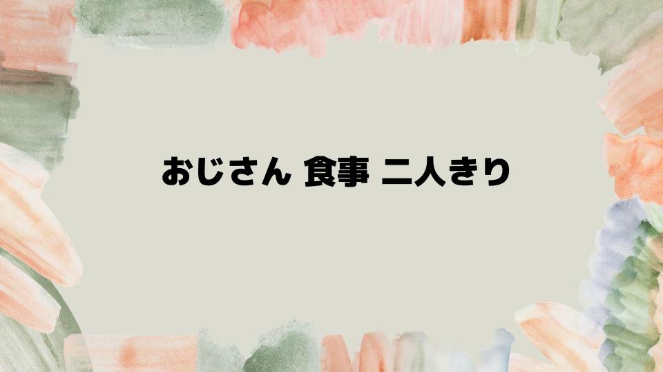 おじさんとの食事二人きりに感じる不安